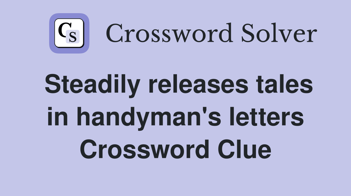 Steadily releases tales in handyman's letters Crossword Clue