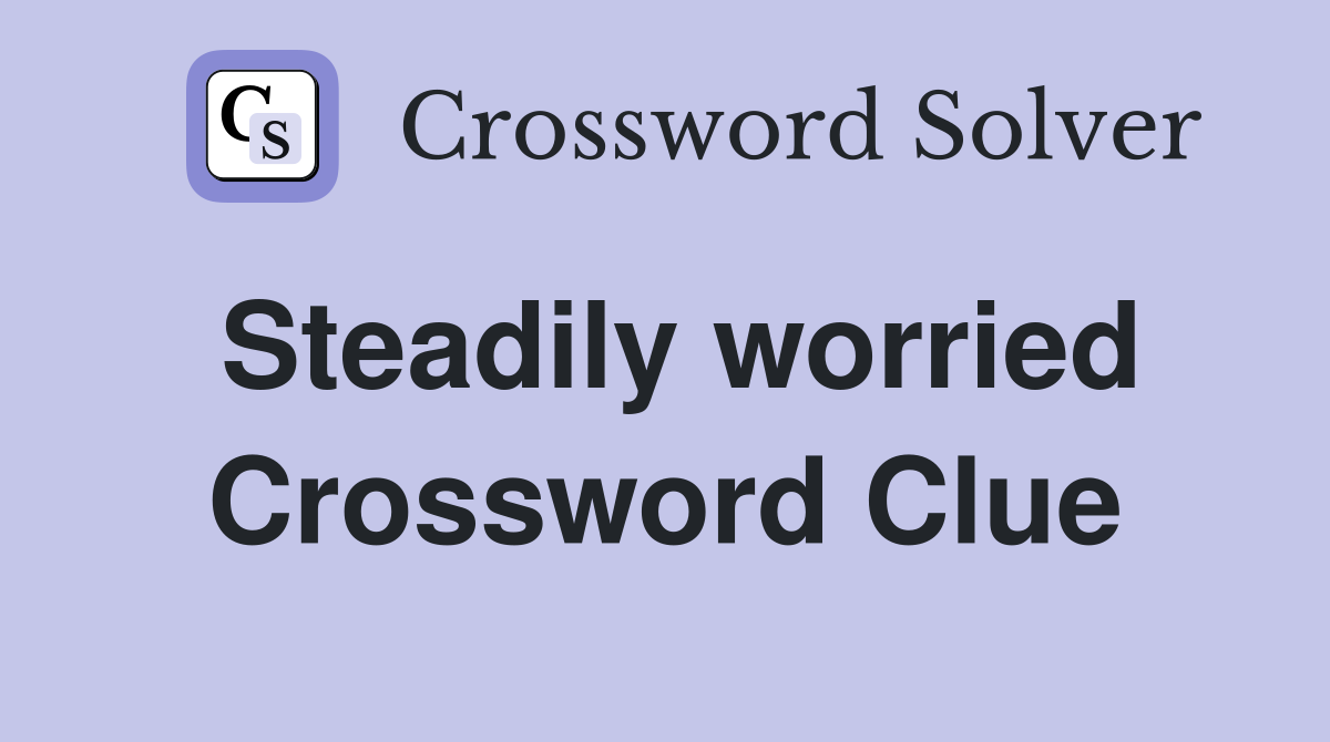 Steadily worried Crossword Clue
