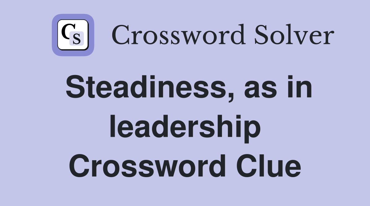 Steadiness, as in leadership Crossword Clue