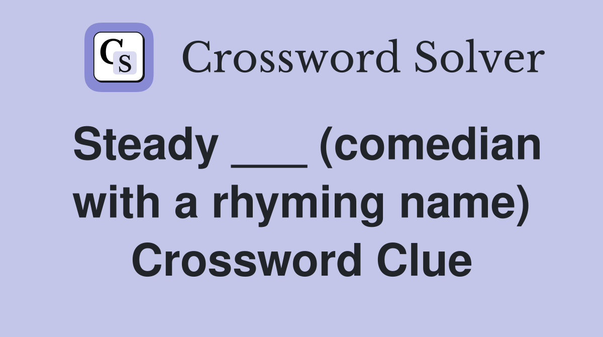 Steady ___ (comedian with a rhyming name) Crossword Clue