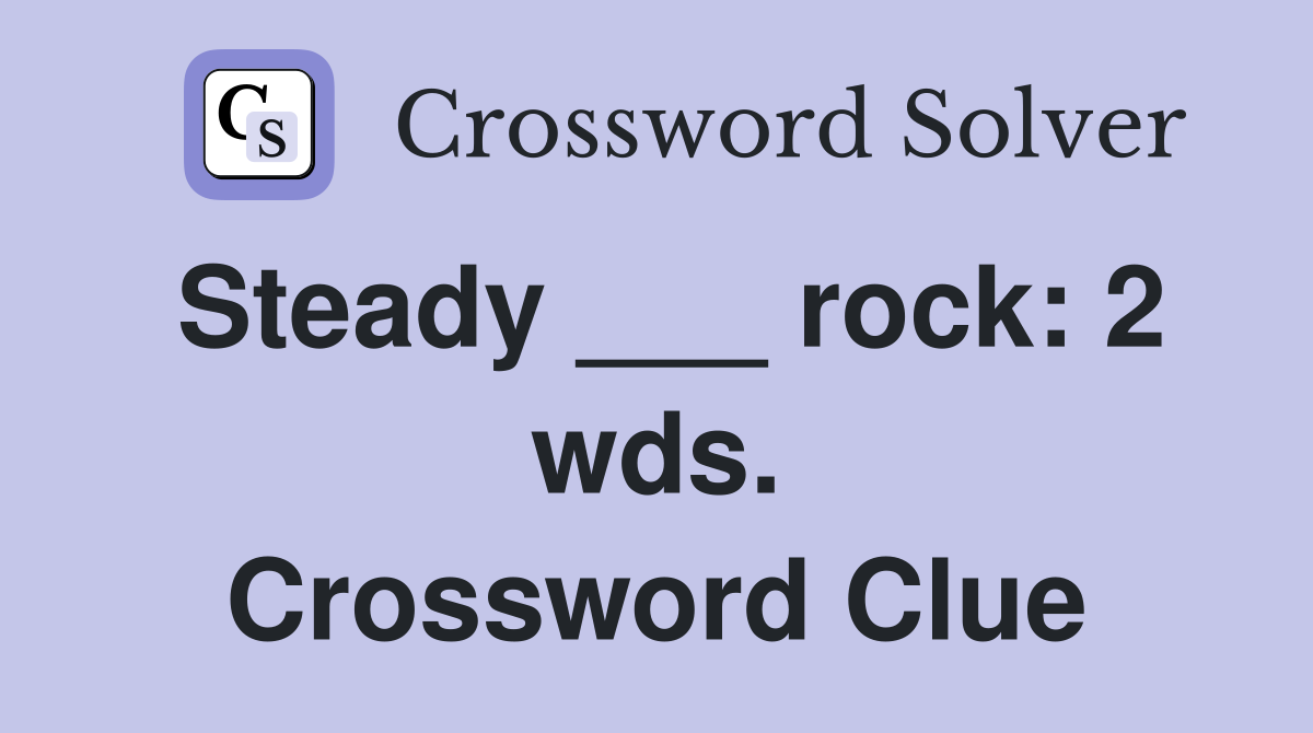 Steady ___ rock: 2 wds. Crossword Clue