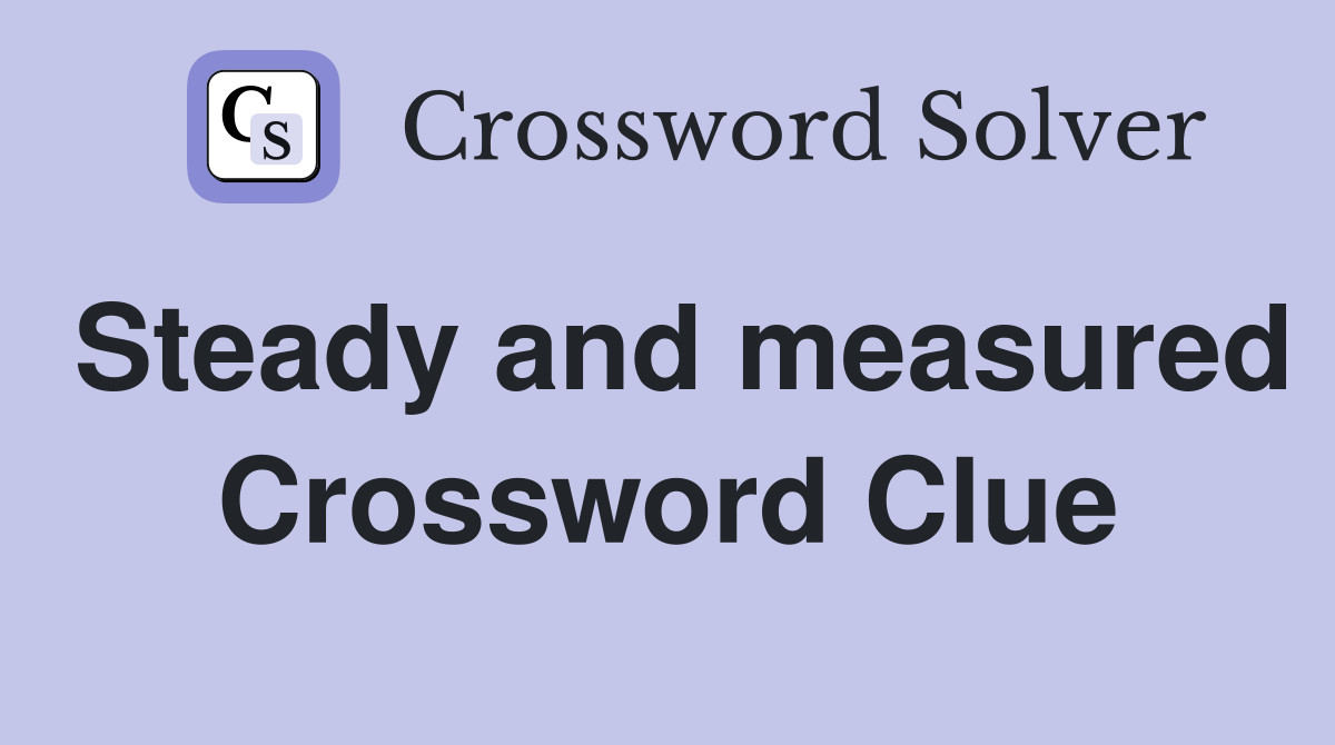 Steady and measured Crossword Clue