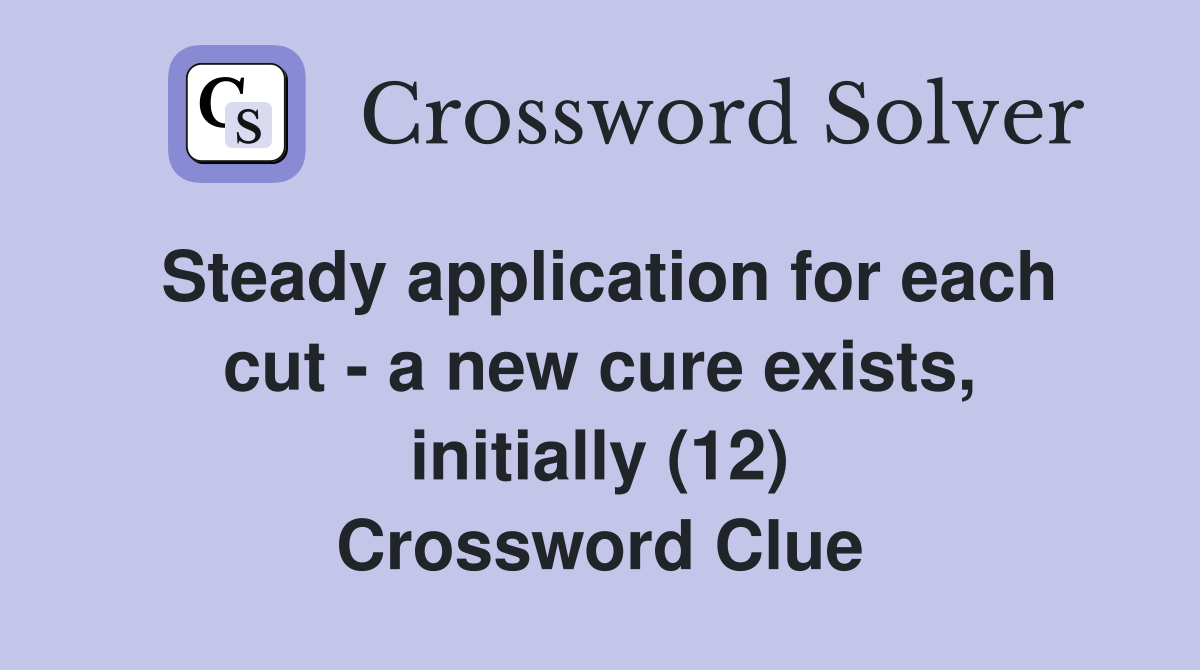 Steady application for each cut - a new cure exists, initially (12) Crossword Clue