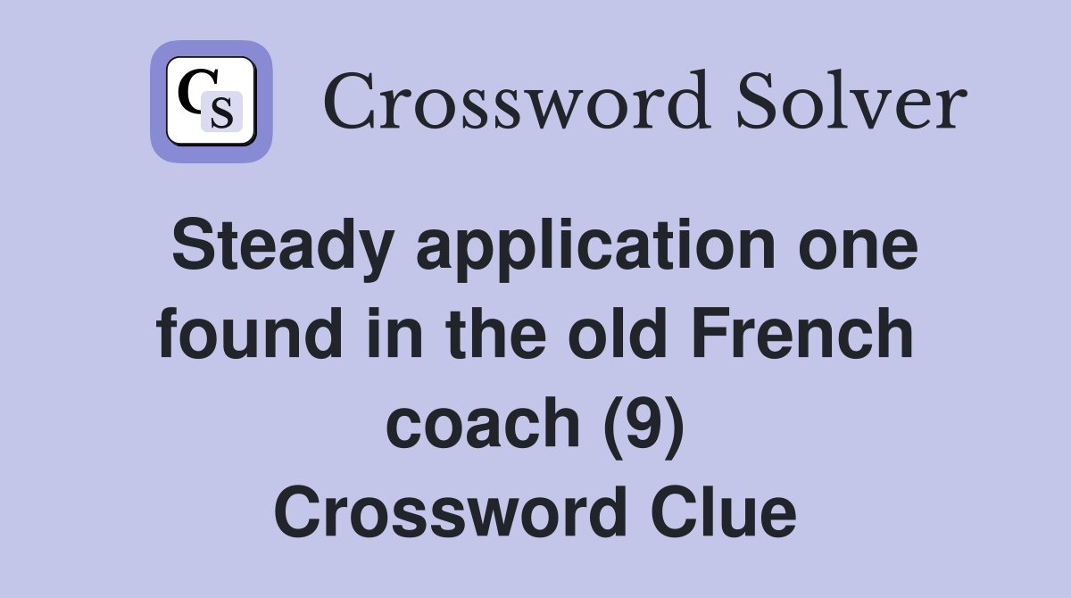 Steady application one found in the old French coach (9) Crossword Clue