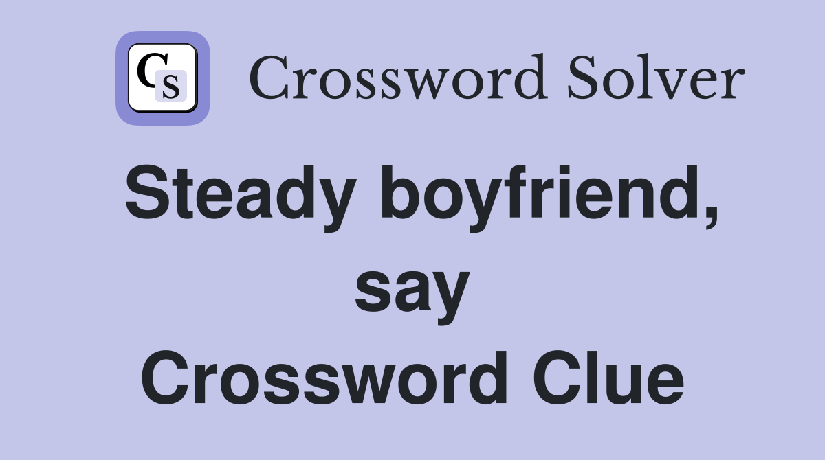 Steady boyfriend, say Crossword Clue
