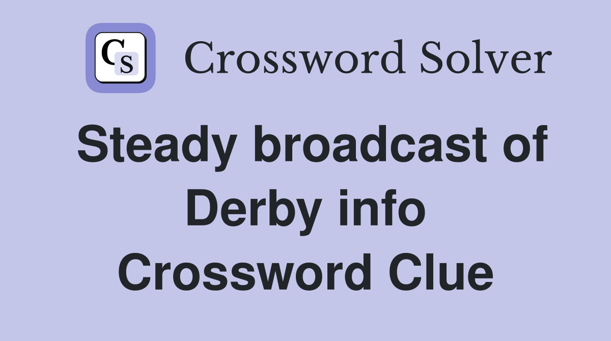 Steady broadcast of Derby info Crossword Clue