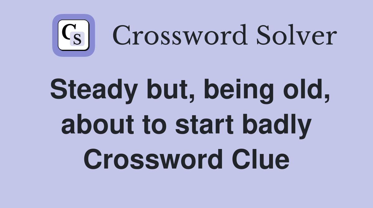 Steady but, being old, about to start badly Crossword Clue