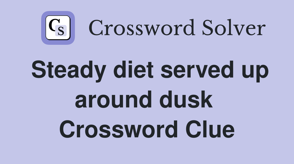 Steady diet served up around dusk  Crossword Clue