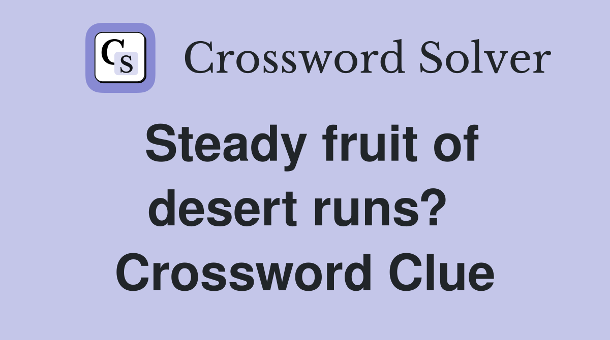 Steady fruit of desert runs?  Crossword Clue