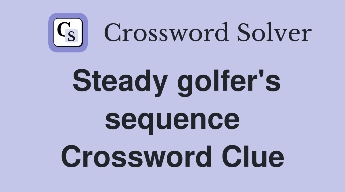 Steady golfer's sequence Crossword Clue