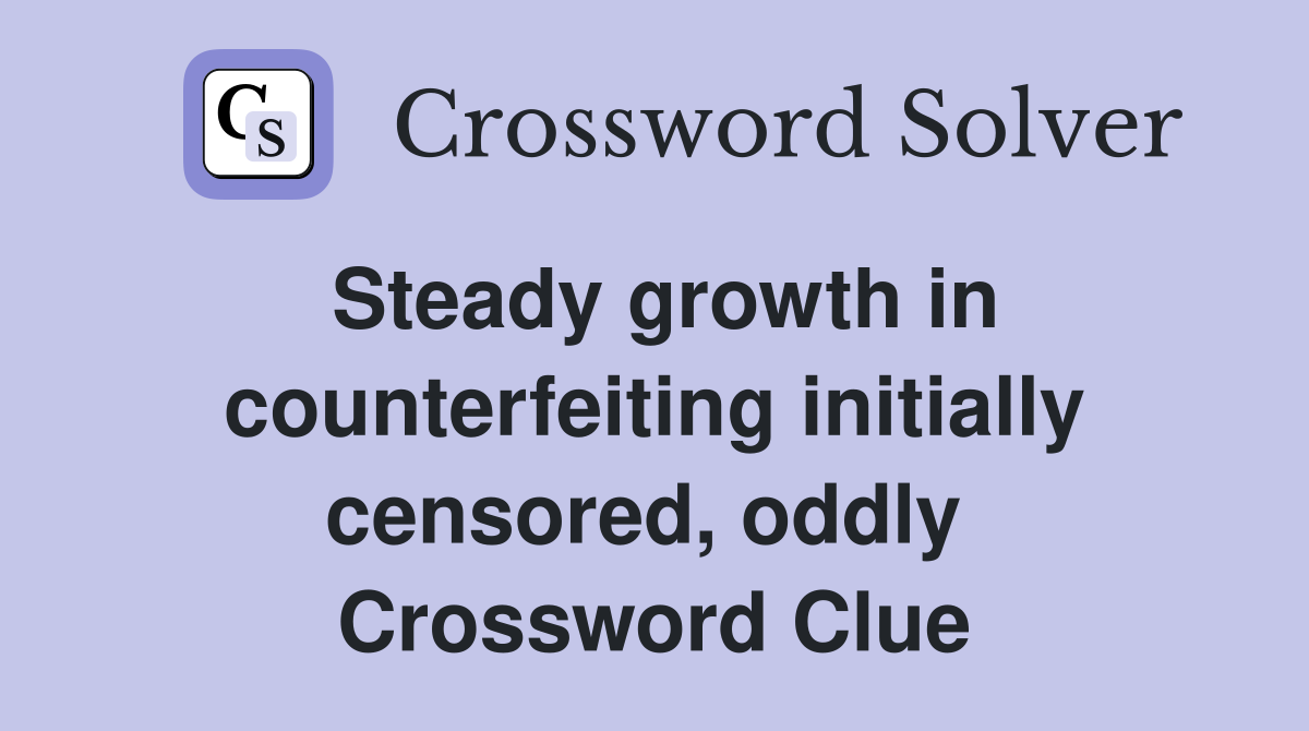 Steady growth in counterfeiting initially censored, oddly  Crossword Clue