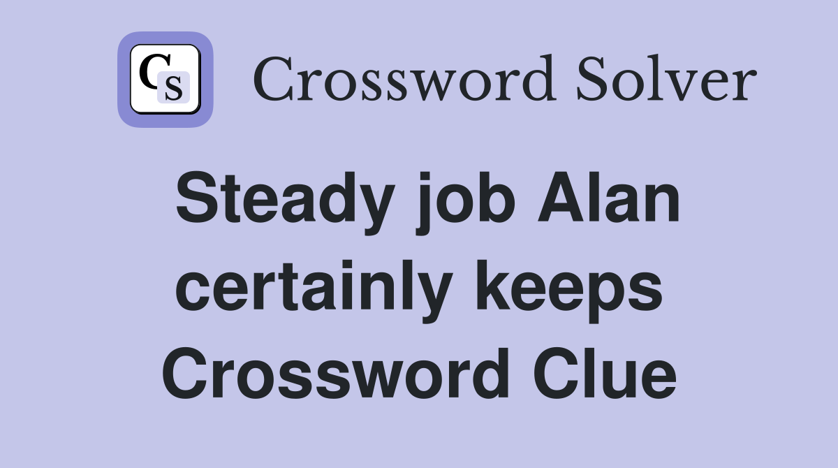 Steady job Alan certainly keeps Crossword Clue