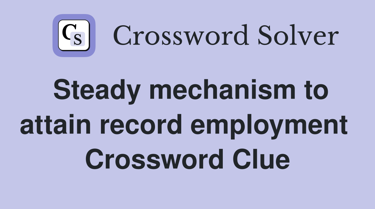 Steady mechanism to attain record employment  Crossword Clue