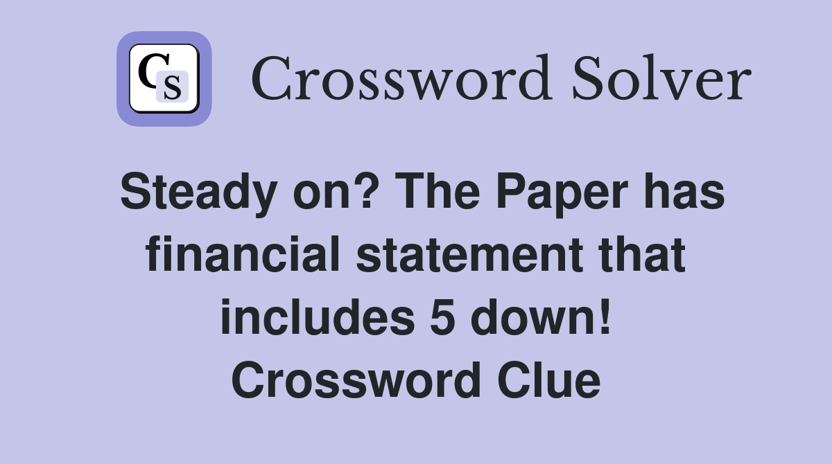 Steady on? The Paper has financial statement that includes 5 down! Crossword Clue