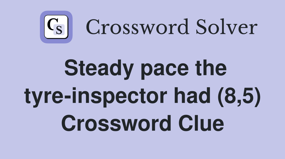 Steady pace the tyre-inspector had (8,5) Crossword Clue