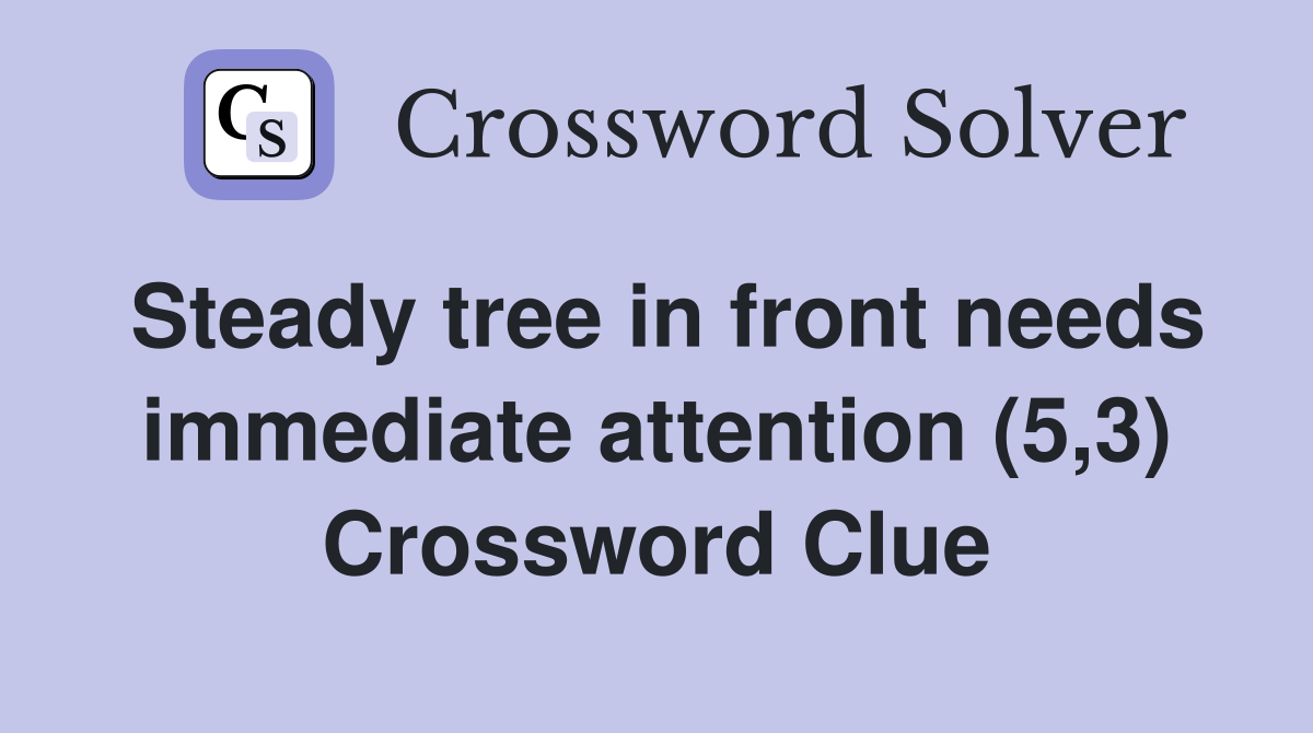Steady tree in front needs immediate attention (5,3) Crossword Clue