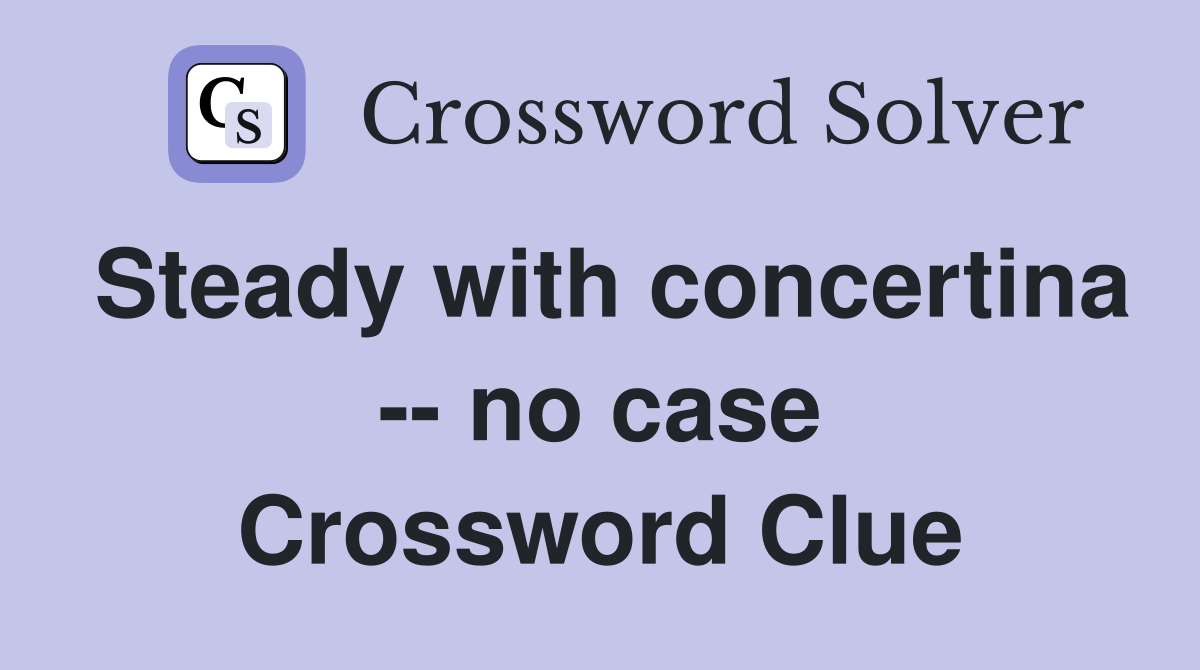 Steady with concertina -- no case Crossword Clue
