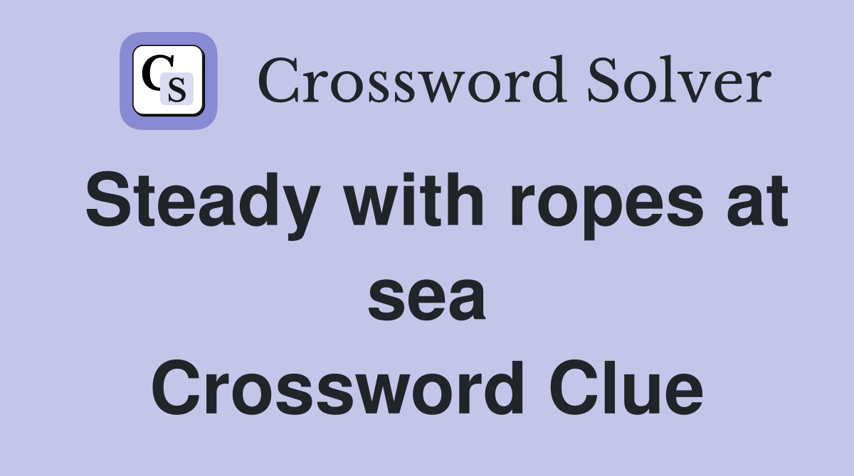 Steady with ropes at sea Crossword Clue