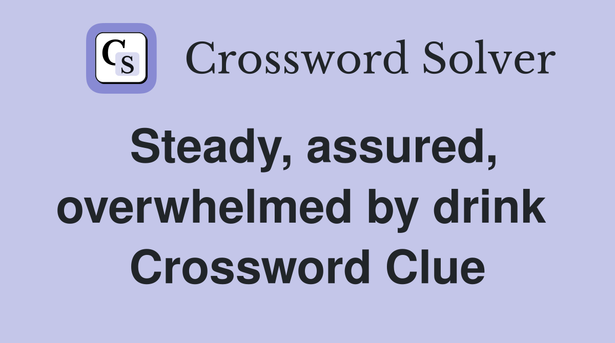 Steady, assured, overwhelmed by drink  Crossword Clue