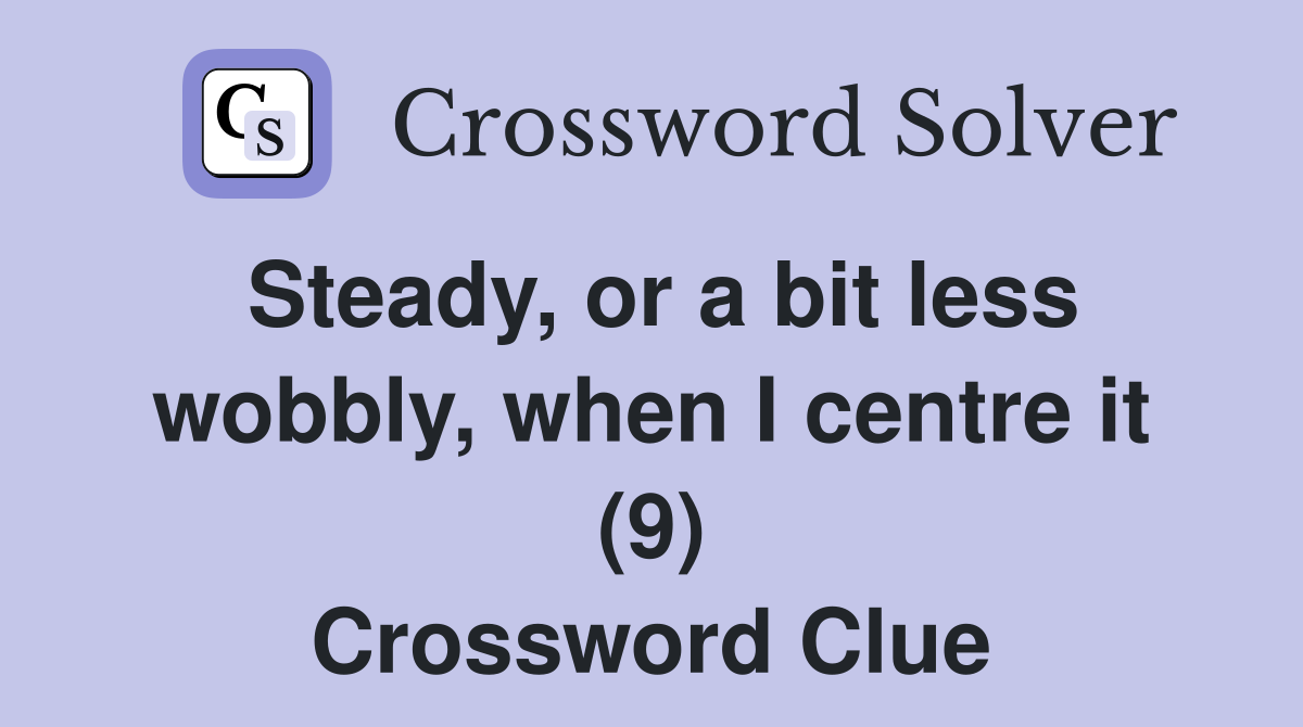 Steady, or a bit less wobbly, when I centre it (9) Crossword Clue