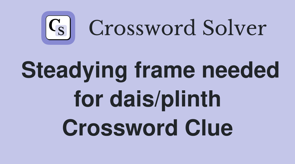 Steadying frame needed for dais/plinth Crossword Clue
