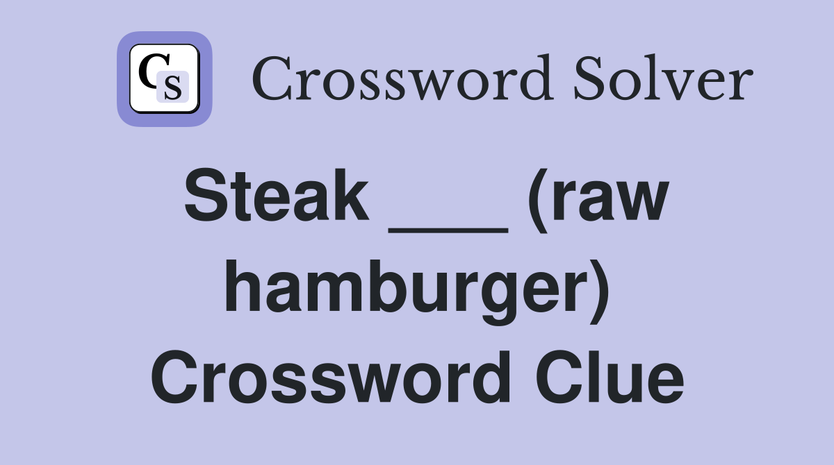 Steak ___ (raw hamburger) Crossword Clue