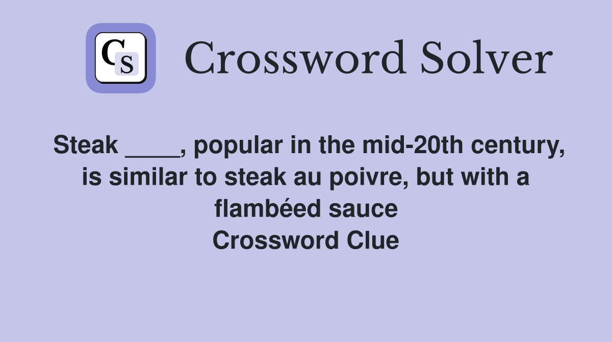 Steak ____, popular in the mid-20th century, is similar to steak au poivre, but with a flambéed sauce Crossword Clue