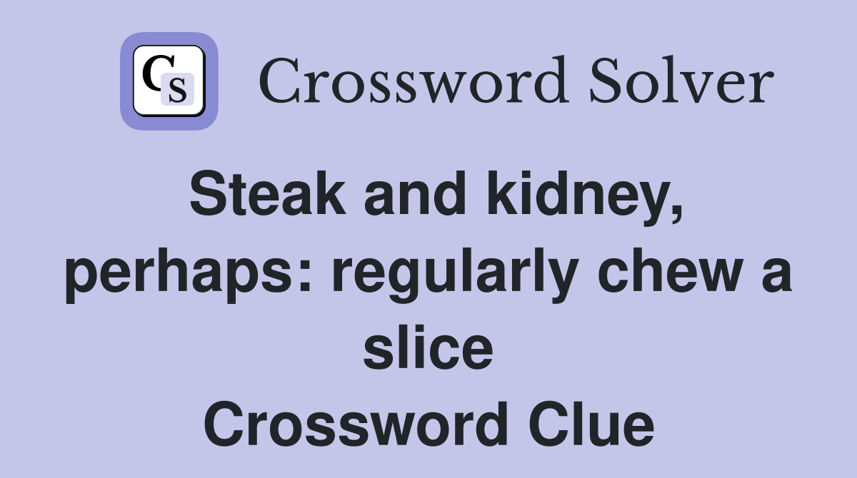 Steak and kidney, perhaps: regularly chew a slice Crossword Clue