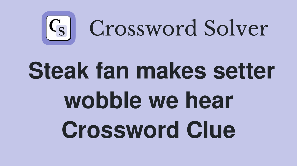 Steak fan makes setter wobble we hear Crossword Clue