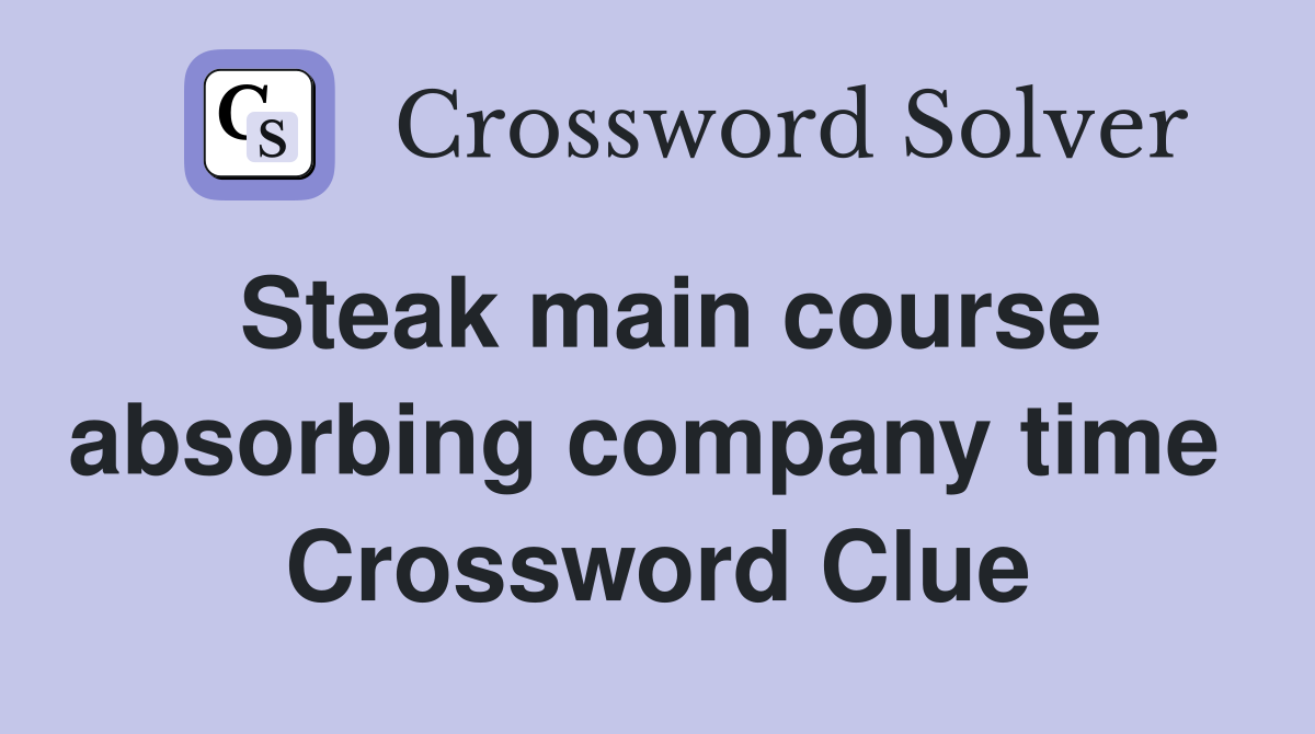 Steak main course absorbing company time  Crossword Clue
