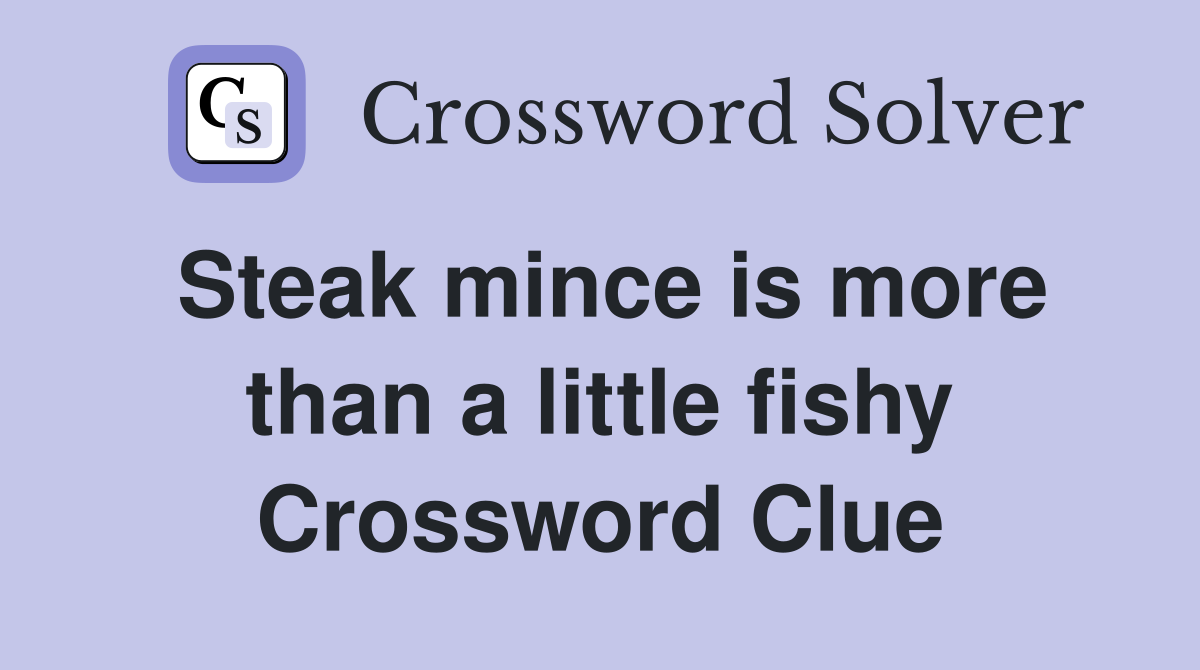 Steak mince is more than a little fishy Crossword Clue