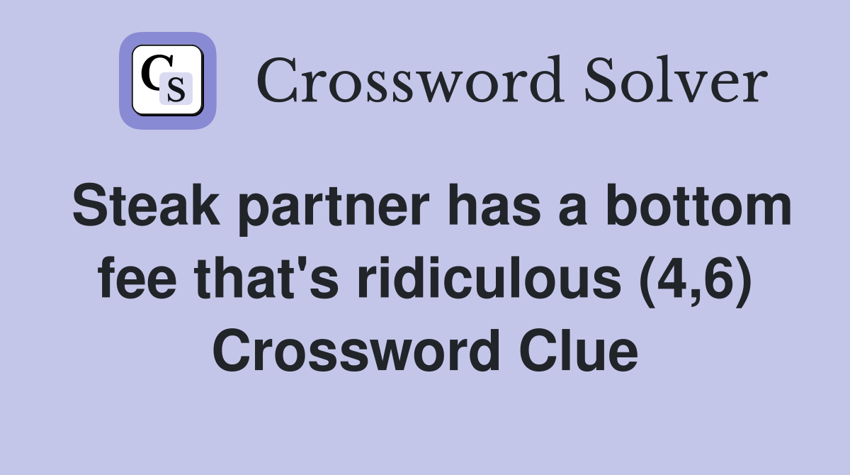 Steak partner has a bottom fee that's ridiculous (4,6) Crossword Clue