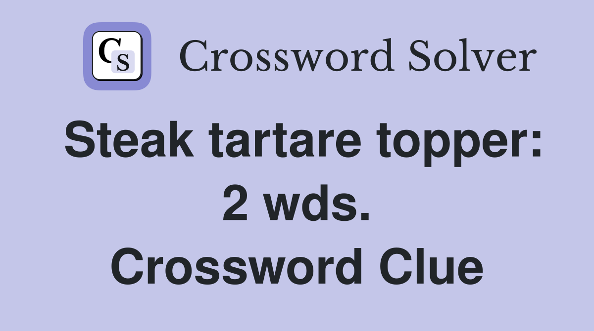 Steak tartare topper: 2 wds. Crossword Clue