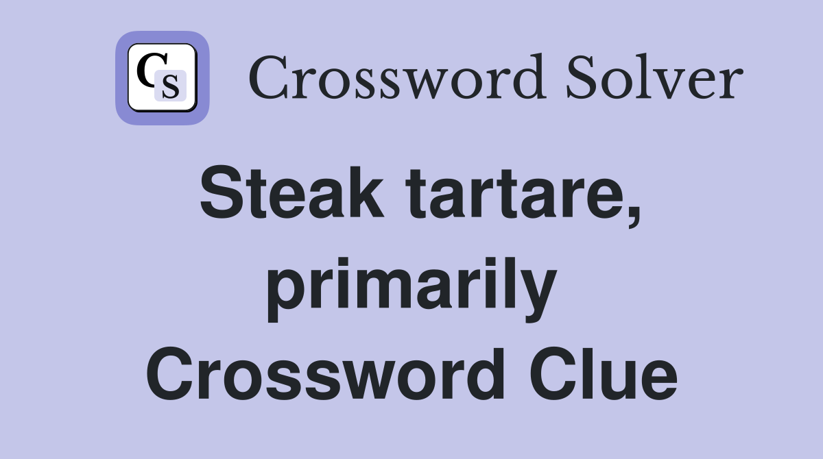 Steak tartare, primarily Crossword Clue