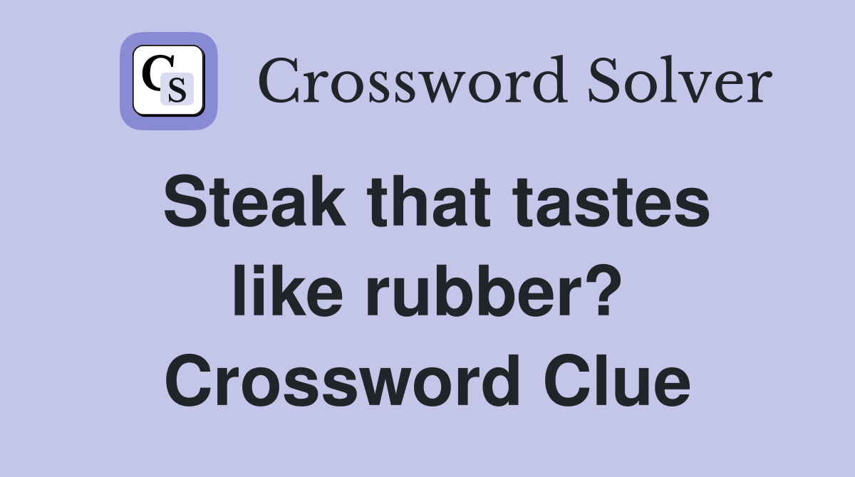 Steak that tastes like rubber? Crossword Clue