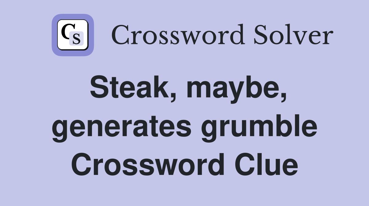 Steak, maybe, generates grumble Crossword Clue