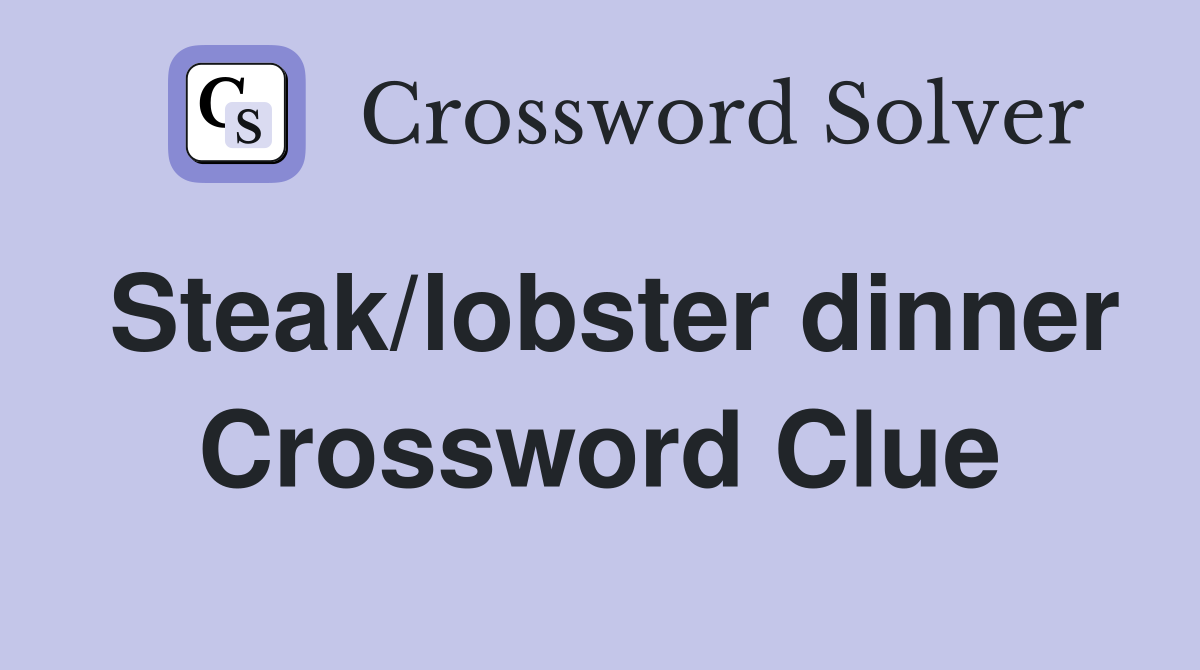 Steak/lobster dinner Crossword Clue