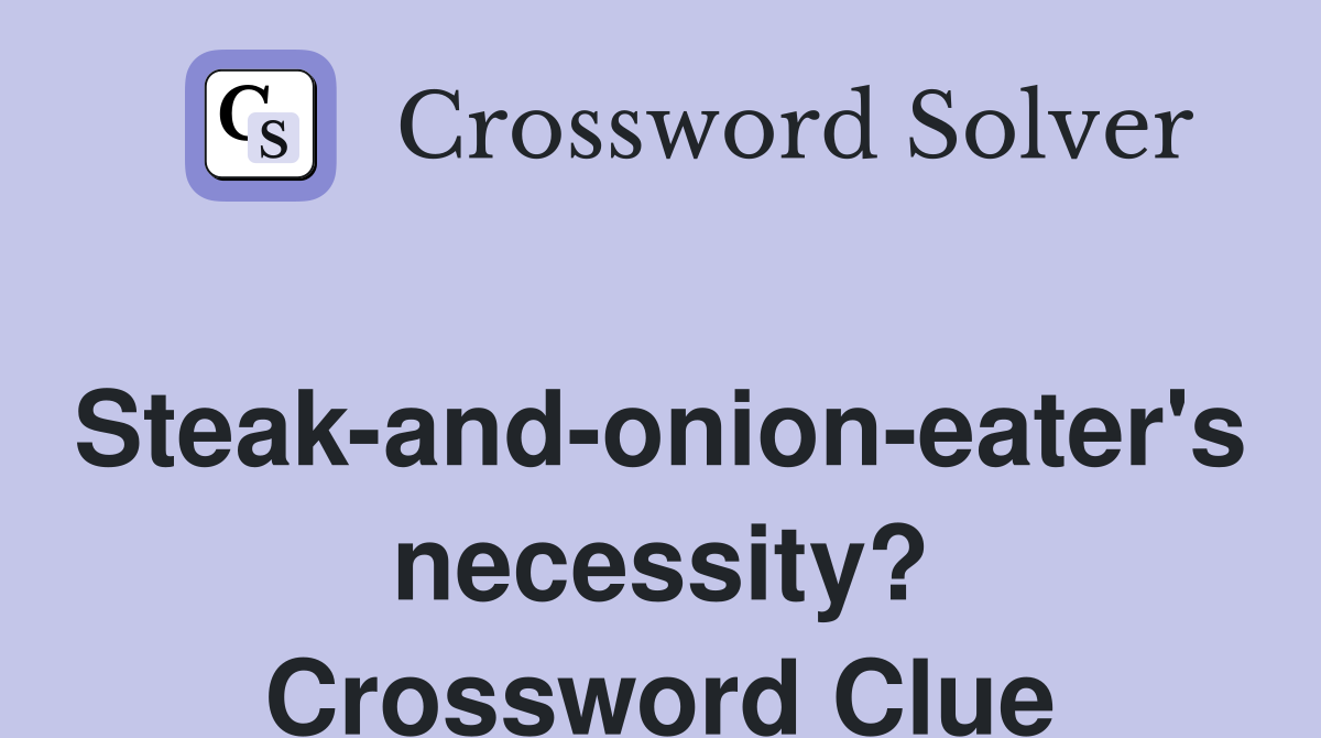Steak-and-onion-eater's necessity? Crossword Clue