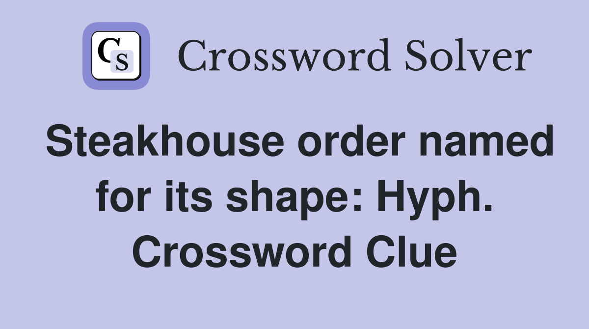 Steakhouse order named for its shape: Hyph. Crossword Clue