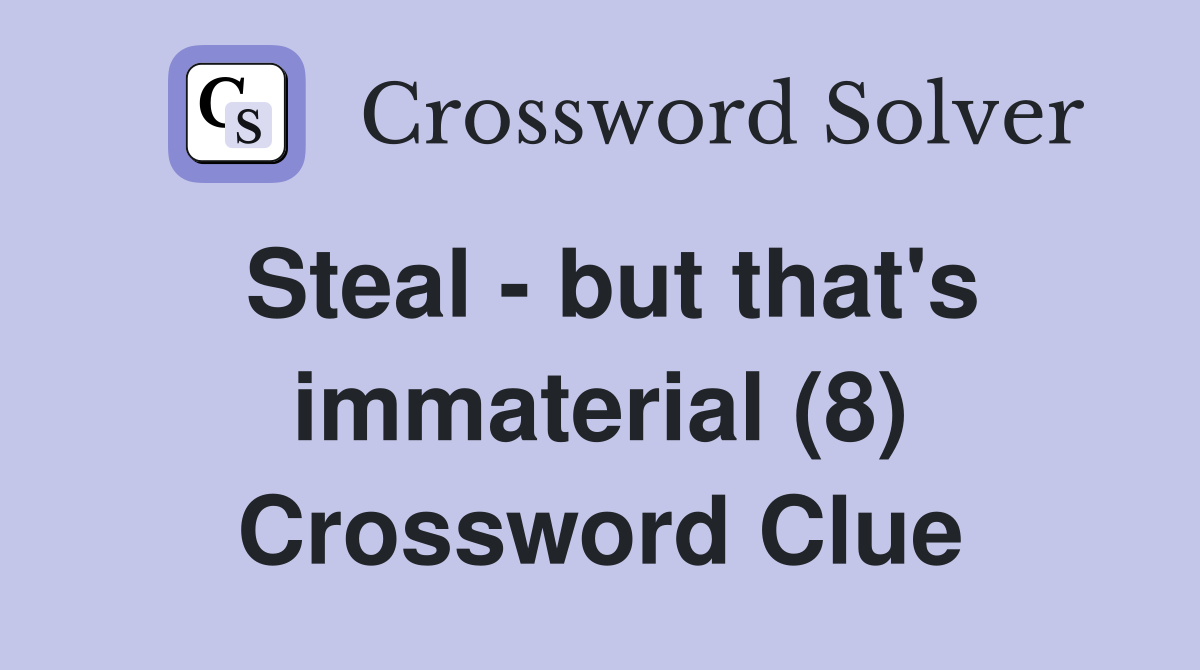 Steal - but that's immaterial (8) Crossword Clue