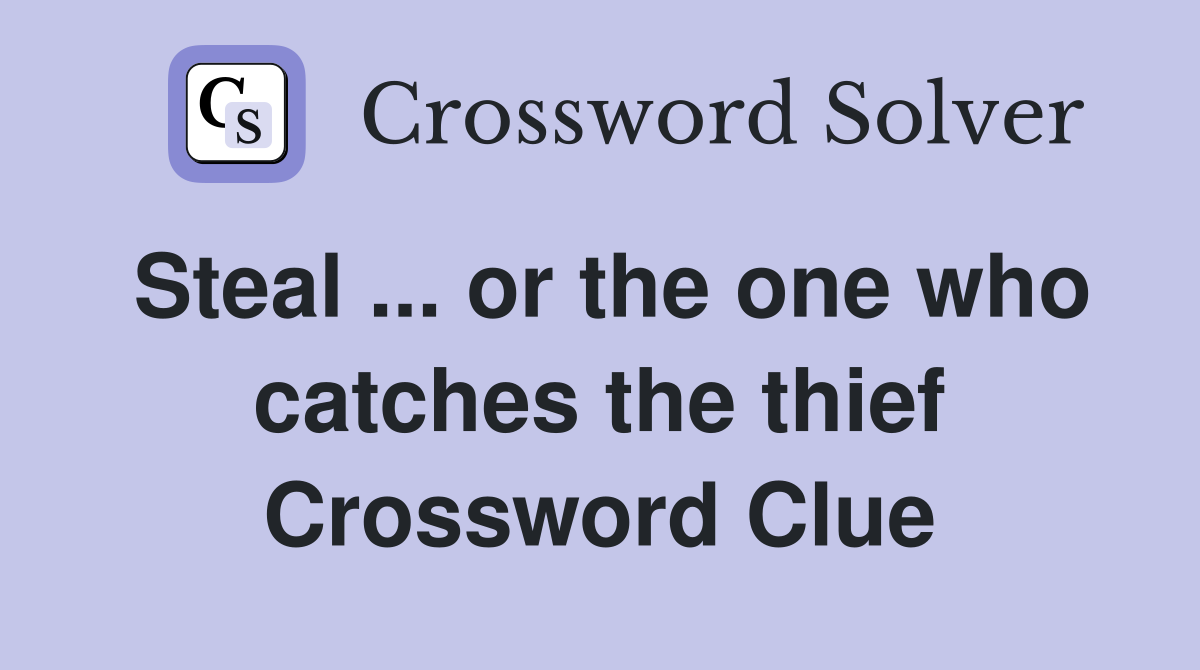 Steal ... or the one who catches the thief Crossword Clue