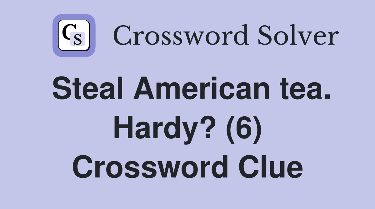 Steal American tea. Hardy? (6) Crossword Clue