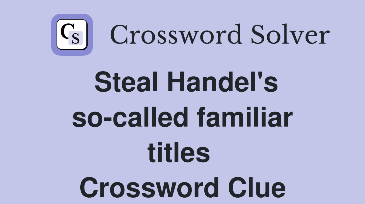 Steal Handel's so-called familiar titles  Crossword Clue