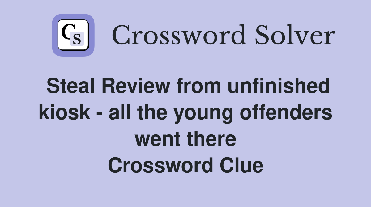 Steal Review from unfinished kiosk - all the young offenders went there Crossword Clue