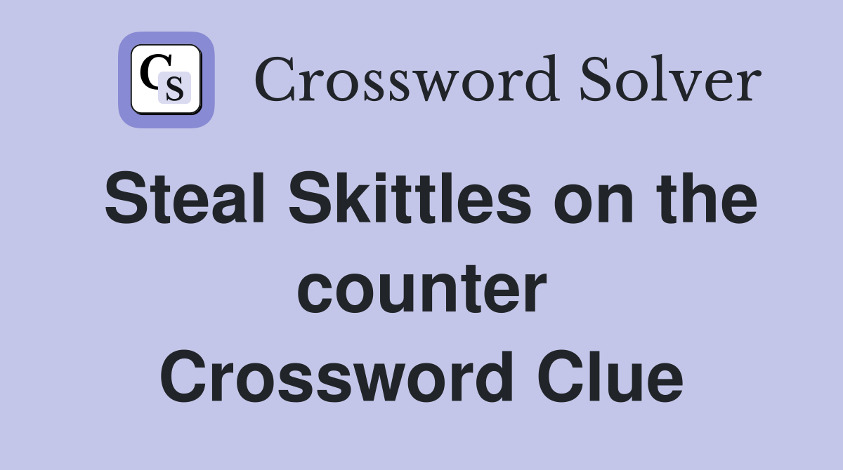 Steal Skittles on the counter Crossword Clue