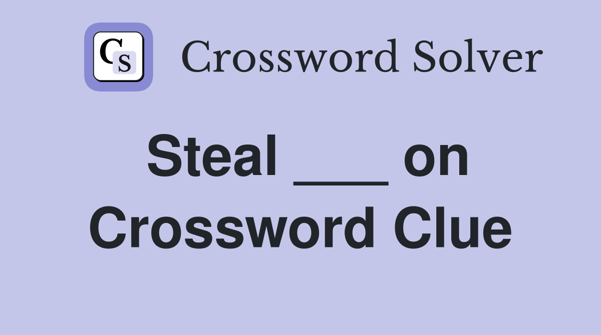 Steal ___ on Crossword Clue