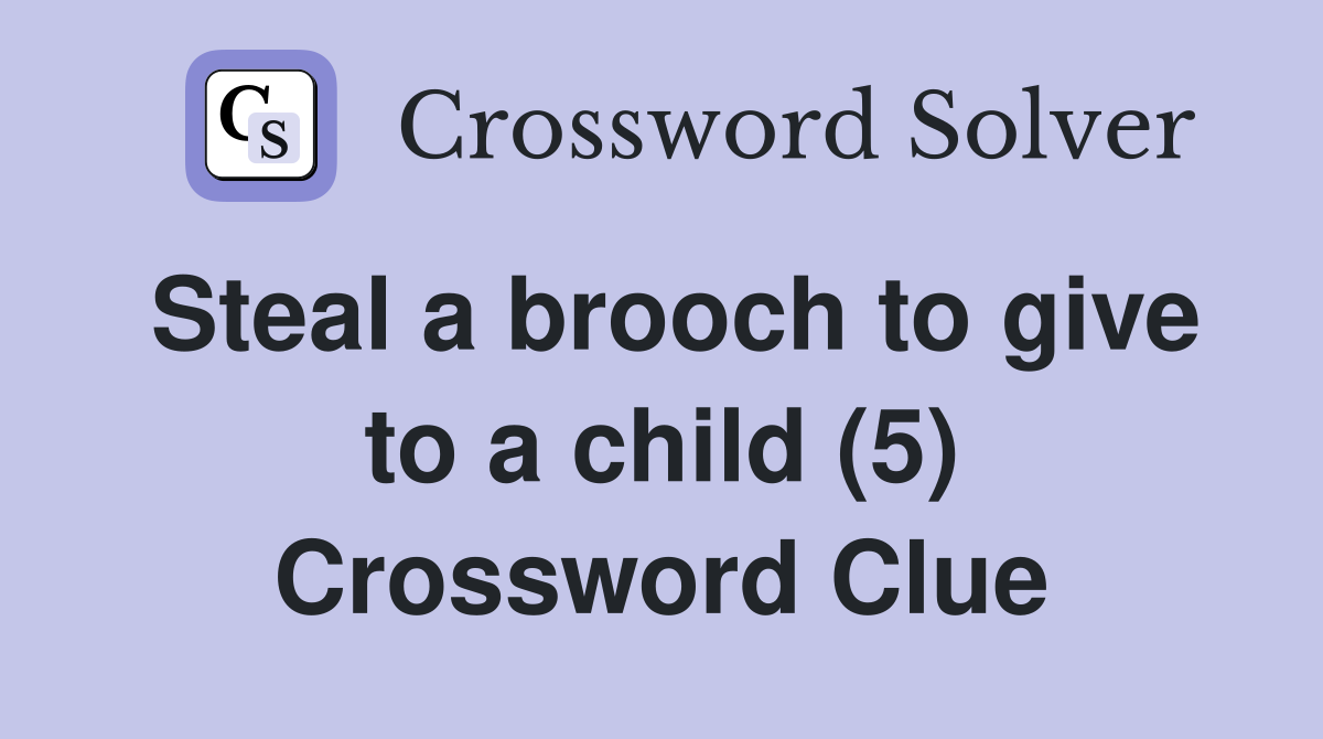 Steal a brooch to give to a child (5) Crossword Clue