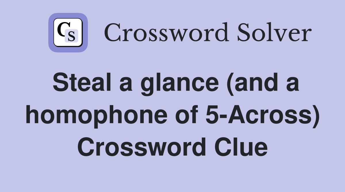 Steal a glance (and a homophone of 5-Across) Crossword Clue