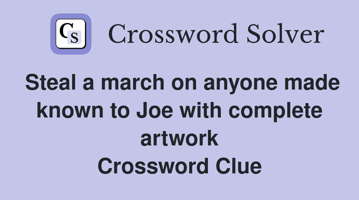 Steal a march on anyone made known to Joe with complete artwork Crossword Clue