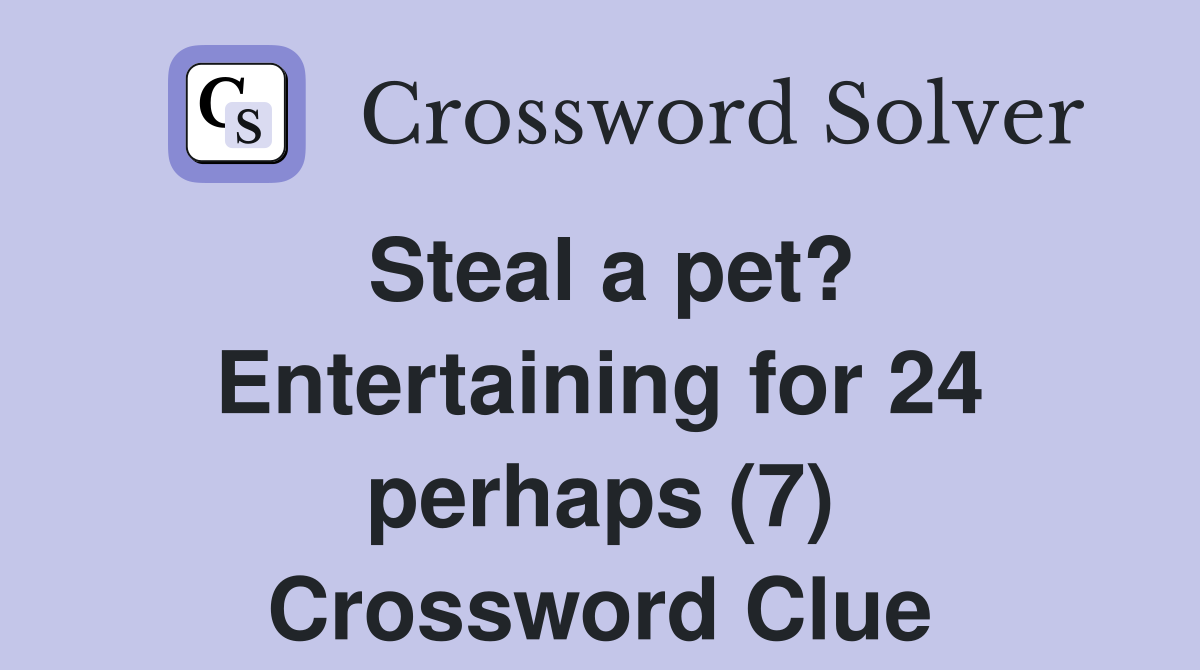 Steal a pet? Entertaining for 24 perhaps (7) Crossword Clue